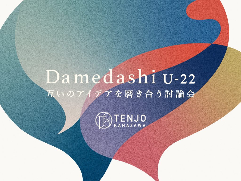 【TENJO KANAZAWA】「Damedashi U-22～互いのアイデアを磨き合う討論会～」参加者募集します！